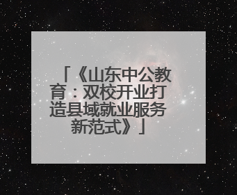 《山东中公教育：双校开业打造县域就业服务新范式》