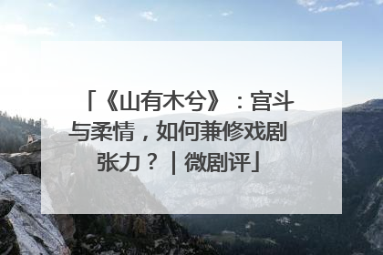 《山有木兮》：宫斗与柔情，如何兼修戏剧张力？｜微剧评