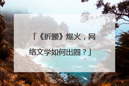 《折腰》爆火，网络文学如何出圈？