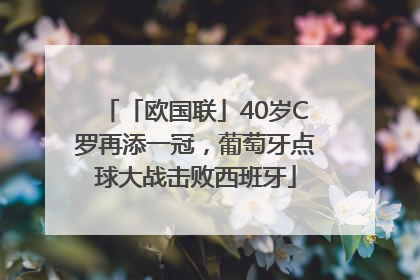 「欧国联」40岁C罗再添一冠，葡萄牙点球大战击败西班牙