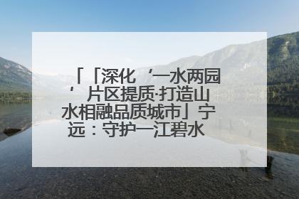「深化‘一水两园’片区提质·打造山水相融品质城市」宁远：守护一江碧水 共享幸福河湖