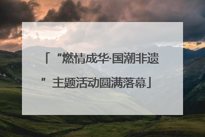 “燃情成华·国潮非遗”主题活动圆满落幕