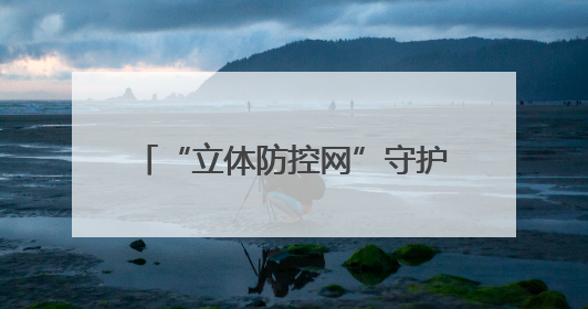 “立体防控网”守护152公里长江岸线