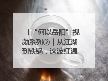 “何以岳阳”视频系列②｜从江湖到铁锅，这波红温我先炫为敬！
