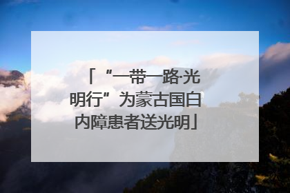 “一带一路·光明行”为蒙古国白内障患者送光明