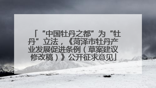 “中国牡丹之都”为“牡丹”立法，《菏泽市牡丹产业发展促进条例（草案建议修改稿）》公开征求意见