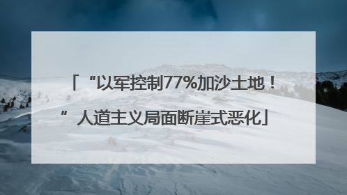 “以军控制77%加沙土地！”人道主义局面断崖式恶化