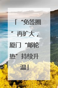 “免签圈”再扩大，厦门“邮轮热”持续升温