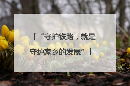 “守护铁路，就是守护家乡的发展”