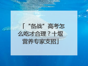 “备战”高考怎么吃才合理？十堰营养专家支招