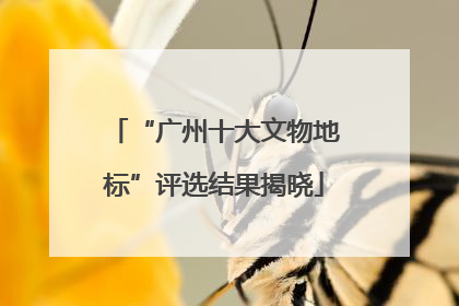 “广州十大文物地标”评选结果揭晓