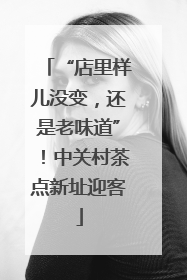 “店里样儿没变，还是老味道”！中关村茶点新址迎客