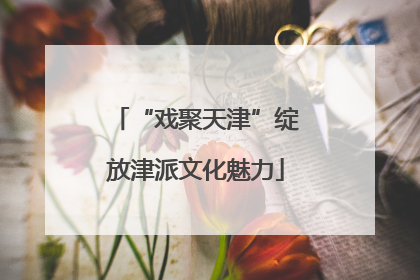 “戏聚天津”绽放津派文化魅力