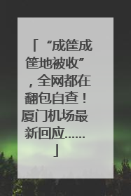 “成筐成筐地被收”，全网都在翻包自查！厦门机场最新回应……
