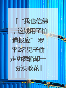 “我也信佛，这钱用了怕遭报应” 罗平2名男子偷走功德箱却一分没敢花