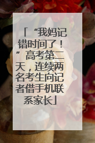 “我妈记错时间了！”高考第二天，连续两名考生向记者借手机联系家长