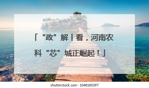 “政”解丨看，河南农科“芯”城正崛起！