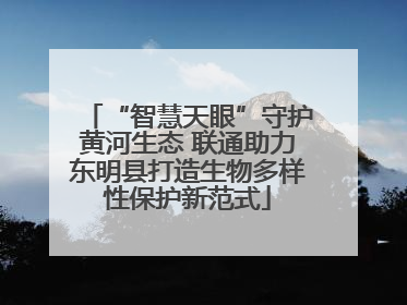 “智慧天眼”守护黄河生态 联通助力东明县打造生物多样性保护新范式