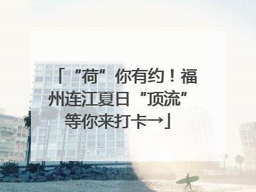 “荷”你有约！福州连江夏日“顶流”等你来打卡→