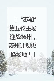 “苏超”第五轮主场迎战扬州，苏州计划更换场地！