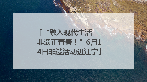 “融入现代生活——非遗正青春！”6月14日非遗活动进江宁