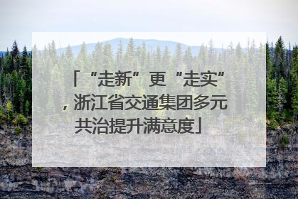 “走新”更“走实”，浙江省交通集团多元共治提升满意度