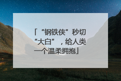 “钢铁侠”秒切“大白”，给人类一个温柔拥抱