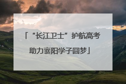 “长江卫士”护航高考 助力襄阳学子圆梦