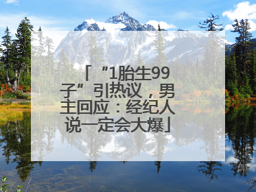 “1胎生99子”引热议，男主回应：经纪人说一定会大爆