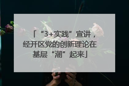 “3+实践”宣讲，经开区党的创新理论在基层“潮”起来