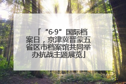 “6·9”国际档案日，京津冀晋蒙五省区市档案馆共同举办抗战主题展览