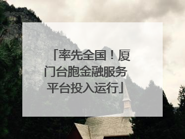 率先全国！厦门台胞金融服务平台投入运行