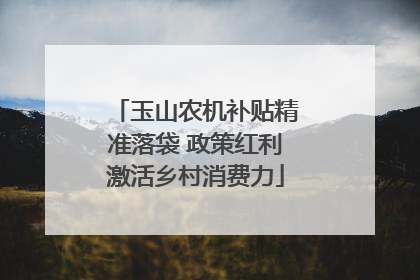 玉山农机补贴精准落袋 政策红利激活乡村消费力