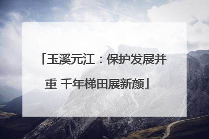 玉溪元江：保护发展并重 千年梯田展新颜