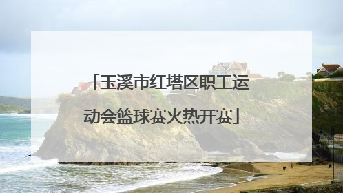 玉溪市红塔区职工运动会篮球赛火热开赛