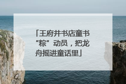 王府井书店童书“粽”动员，把龙舟摇进童话里