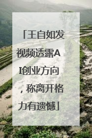 王自如发视频透露AI创业方向，称离开格力有遗憾