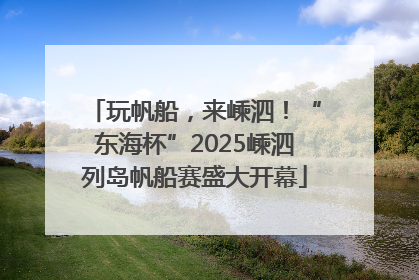 玩帆船，来嵊泗！“东海杯”2025嵊泗列岛帆船赛盛大开幕