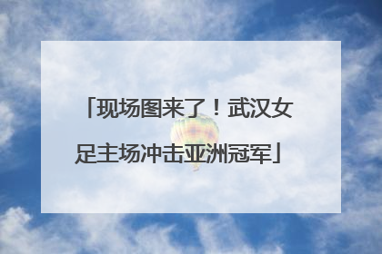现场图来了！武汉女足主场冲击亚洲冠军