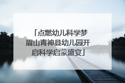 点燃幼儿科学梦 眉山青神县幼儿园开启科学启蒙盛宴