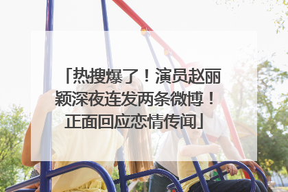 热搜爆了！演员赵丽颖深夜连发两条微博！正面回应恋情传闻