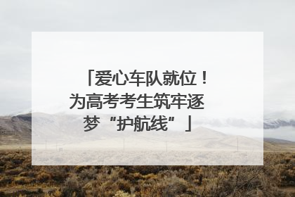 爱心车队就位！为高考考生筑牢逐梦“护航线”