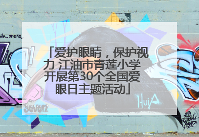 爱护眼睛，保护视力 江油市青莲小学开展第30个全国爱眼日主题活动