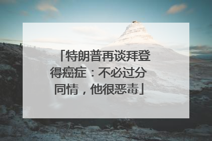 特朗普再谈拜登得癌症：不必过分同情，他很恶毒