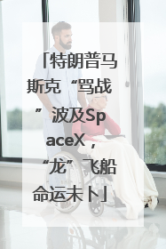 特朗普马斯克“骂战”波及SpaceX，“龙”飞船命运未卜