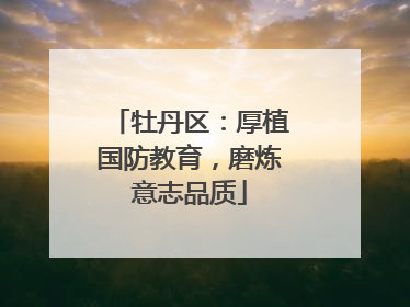 牡丹区：厚植国防教育，磨炼意志品质