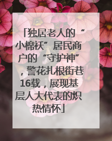 独居老人的“小棉袄”居民商户的“守护神”，警花扎根街巷16载，展现基层人大代表的炽热情怀