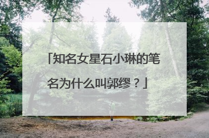 知名女星石小琳的笔名为什么叫郭缪？