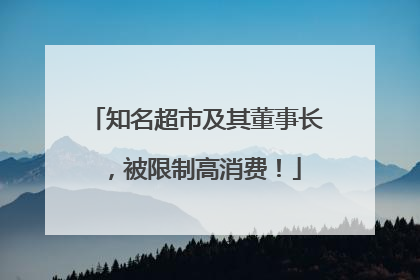知名超市及其董事长，被限制高消费！