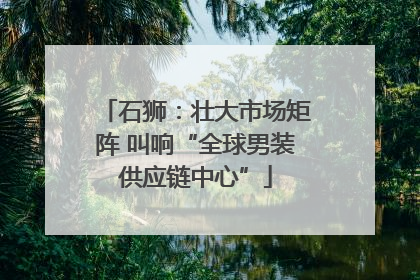 石狮：壮大市场矩阵 叫响“全球男装供应链中心”